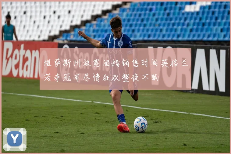 堪萨斯州放宽酒精销售时间英格兰若夺冠可尽情狂欢整夜不眠