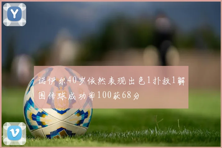 诺伊尔40岁依然表现出色1扑救1解围传球成功率100获68分