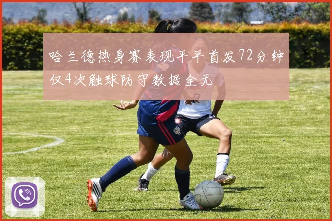哈兰德热身赛表现平平首发72分钟仅4次触球防守数据全无