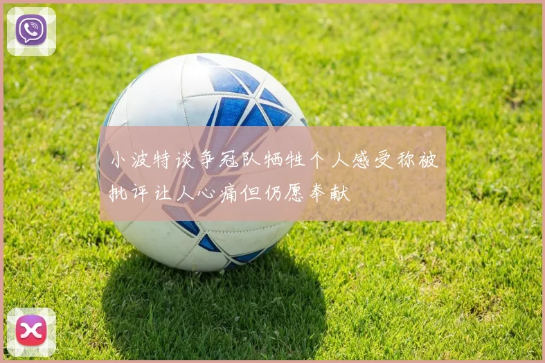 小波特谈争冠队牺牲个人感受称被批评让人心痛但仍愿奉献
