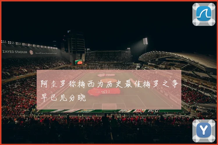 阿圭罗称梅西为历史最佳梅罗之争早已见分晓