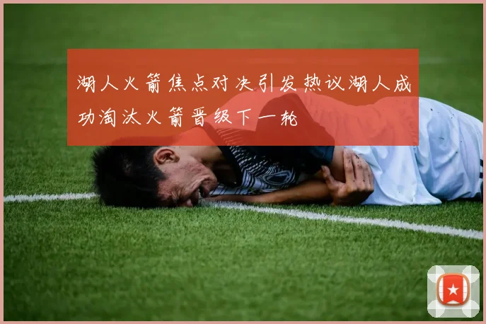 湖人火箭焦点对决引发热议湖人成功淘汰火箭晋级下一轮
