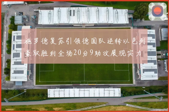施罗德复苏引领德国队逆转以色列豪取胜利全场20分9助攻展现实力