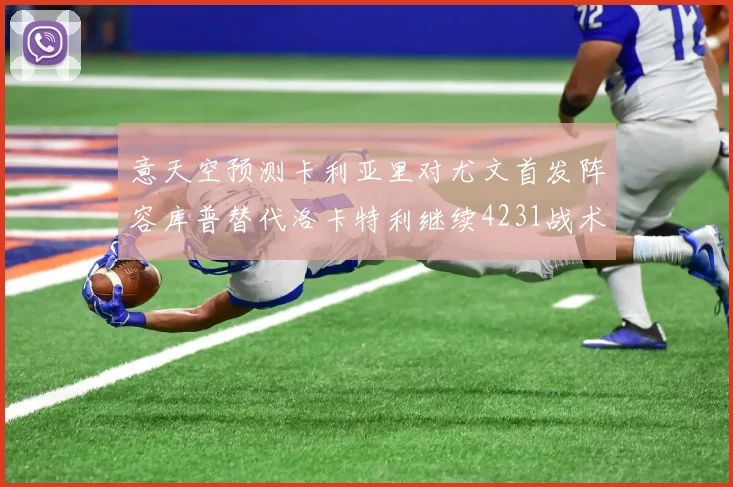 意天空预测卡利亚里对尤文首发阵容库普替代洛卡特利继续4231战术