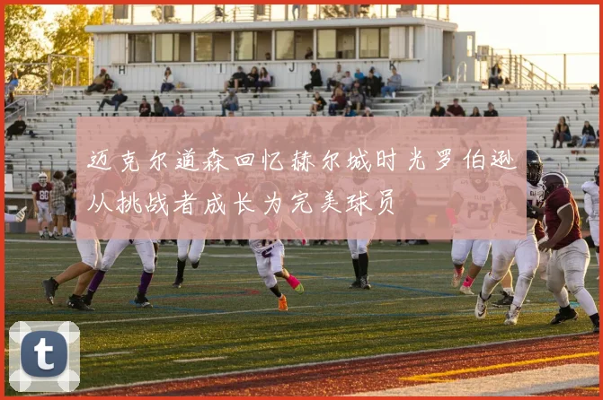 迈克尔道森回忆赫尔城时光罗伯逊从挑战者成长为完美球员