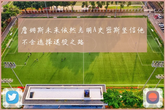 詹姆斯未来依然光明A史密斯坚信他不会选择退役之路
