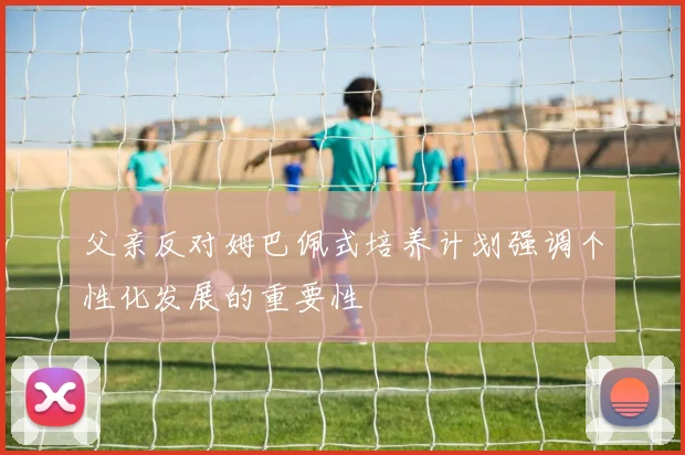 父亲反对姆巴佩式培养计划强调个性化发展的重要性
