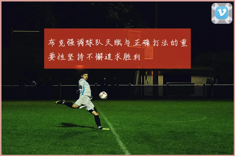 布克强调球队天赋与正确打法的重要性坚持不懈追求胜利