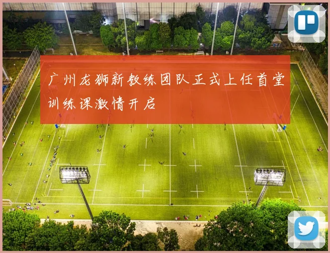 广州龙狮新教练团队正式上任首堂训练课激情开启