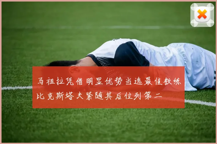 马祖拉凭借明显优势当选最佳教练比克斯塔夫紧随其后位列第二