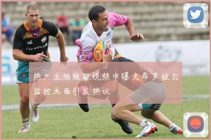 热火主场致敬视频中曝光希罗被打监控画面引发热议