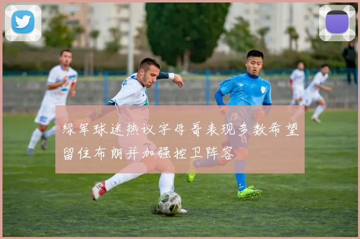 绿军球迷热议字母哥表现多数希望留住布朗并加强控卫阵容
