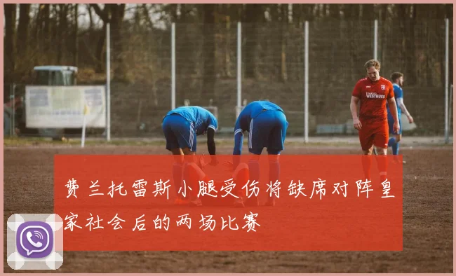 费兰托雷斯小腿受伤将缺席对阵皇家社会后的两场比赛